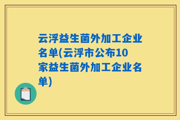 云浮益生菌外加工企业名单(云浮市公布10家益生菌外加工企业名单)