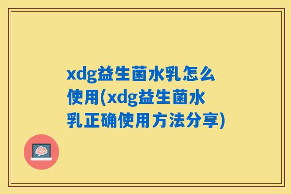 xdg益生菌水乳怎么使用(xdg益生菌水乳正确使用方法分享)