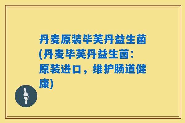 丹麦原装毕芙丹益生菌(丹麦毕芙丹益生菌:原装进口,维护肠道健康) 丹麦原装毕芙丹益生菌(丹麦毕芙丹益生菌:原装进口,维护肠道健康)
