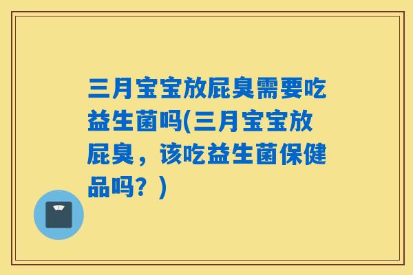 三月宝宝放屁臭需要吃益生菌吗(三月宝宝放屁臭，该吃益生菌保健品吗？)