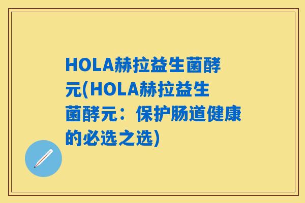 HOLA赫拉益生菌酵元(HOLA赫拉益生菌酵元：保护肠道健康的必选之选)