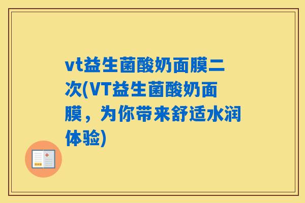 vt益生菌酸奶面膜二次(VT益生菌酸奶面膜，为你带来舒适水润体验)