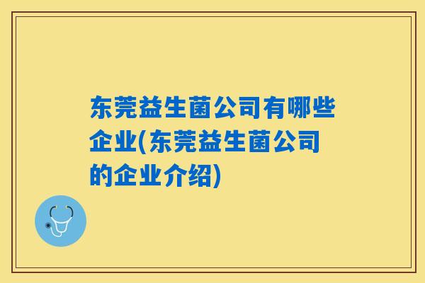 东莞益生菌公司有哪些企业(东莞益生菌公司的企业介绍)