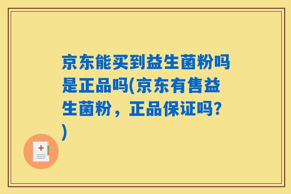 京东能买到益生菌粉吗是正品吗(京东有售益生菌粉，正品保证吗？)