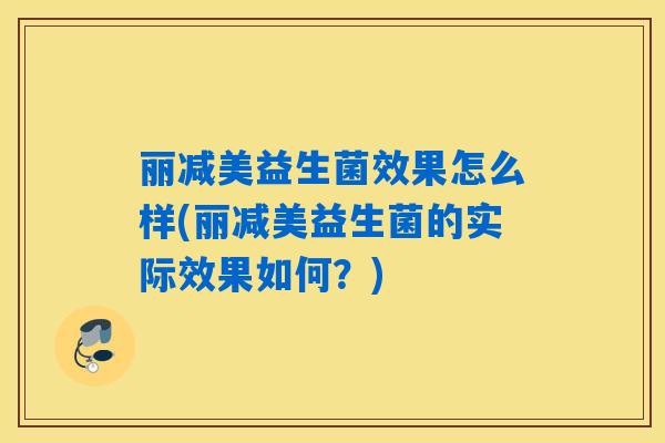 丽减美益生菌效果怎么样(丽减美益生菌的实际效果如何？)