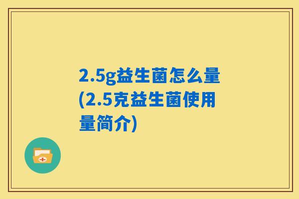 2.5g益生菌怎么量(2.5克益生菌使用量简介)
