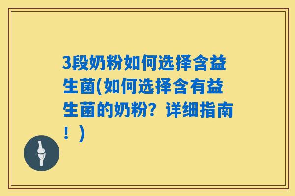 3段奶粉如何选择含益生菌(如何选择含有益生菌的奶粉？详细指南！)