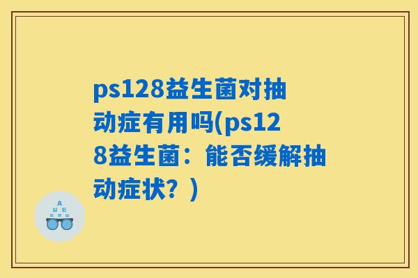 ps128益生菌对抽动症有用吗(ps128益生菌：能否缓解抽动症状？)