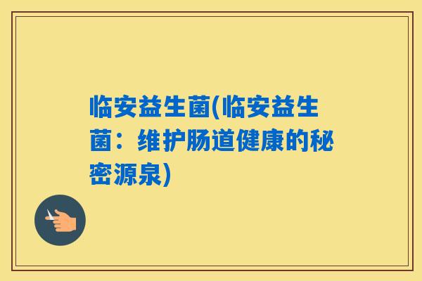 临安益生菌(临安益生菌：维护肠道健康的秘密源泉)