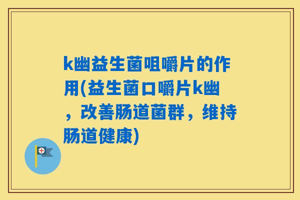 k幽益生菌咀嚼片的作用(益生菌口嚼片k幽，改善肠道菌群，维持肠道健康)