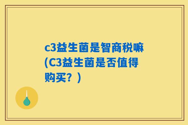 c3益生菌是智商税嘛(C3益生菌是否值得购买？)