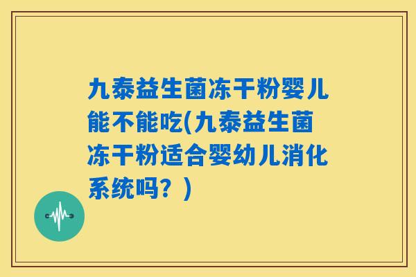 九泰益生菌冻干粉婴儿能不能吃(九泰益生菌冻干粉适合婴幼儿消化系统吗?) 九泰益生菌冻干粉婴儿能不能吃(九泰益生菌冻干粉适合婴幼儿消化系统吗?)