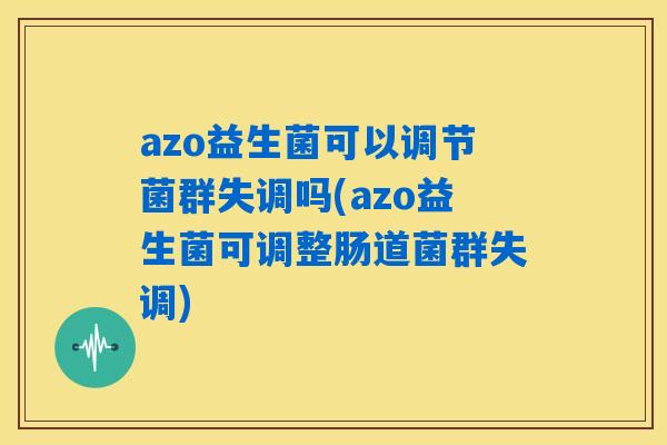 azo益生菌可以调节菌群失调吗(azo益生菌可调整肠道菌群失调)