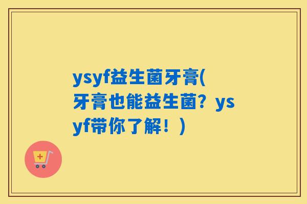 ysyf益生菌牙膏(牙膏也能益生菌？ysyf带你了解！)