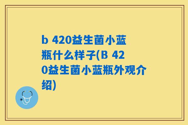 b 420益生菌小蓝瓶什么样子(B 420益生菌小蓝瓶外观介绍)