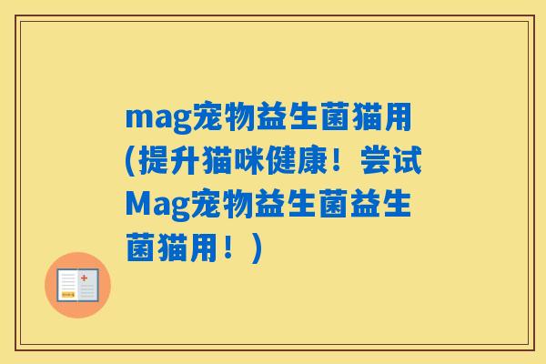 mag宠物益生菌猫用(提升猫咪健康!尝试Mag宠物益生菌益生菌猫用!) mag宠物益生菌猫用(提升猫咪健康!尝试Mag宠物益生菌益生菌猫用!)