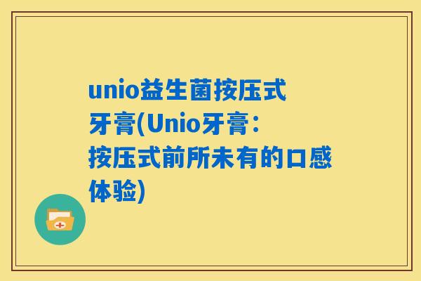 unio益生菌按压式牙膏(Unio牙膏：按压式前所未有的口感体验)