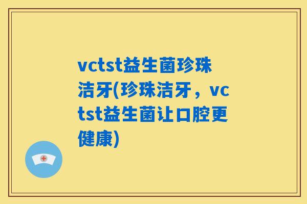 vctst益生菌珍珠洁牙(珍珠洁牙，vctst益生菌让口腔更健康)