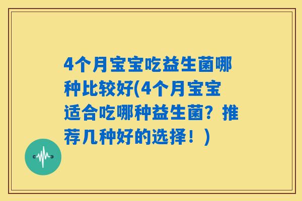 4个月宝宝吃益生菌哪种比较好(4个月宝宝适合吃哪种益生菌？推荐几种好的选择！)