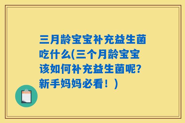 三月龄宝宝补充益生菌吃什么(三个月龄宝宝该如何补充益生菌呢?新手妈妈必看!) 三月龄宝宝补充益生菌吃什么(三个月龄宝宝该如何补充益生菌呢?新手妈妈必看!)