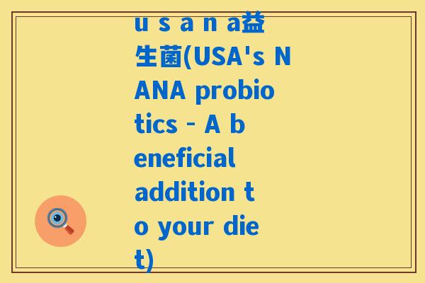 u s a n a益生菌(USA's NANA probiotics - A beneficial addition to your diet)