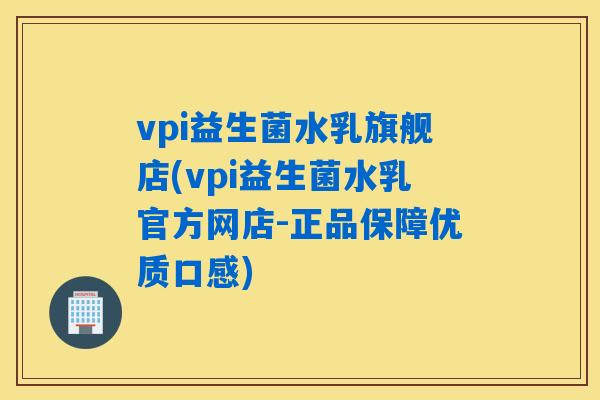 vpi益生菌水乳旗舰店(vpi益生菌水乳官方网店-正品保障优质口感)