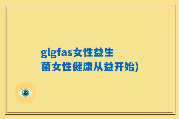 glgfas女性益生菌女性健康从益开始)