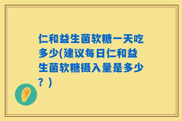 仁和益生菌软糖一天吃多少(建议每日仁和益生菌软糖摄入量是多少？)