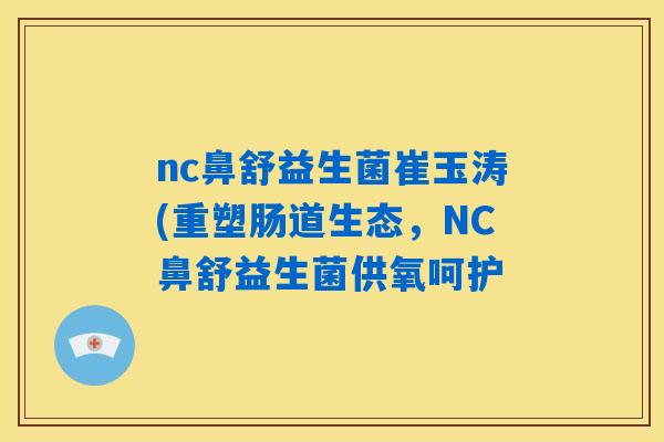 nc鼻舒益生菌崔玉涛(重塑肠道生态，NC鼻舒益生菌供氧呵护