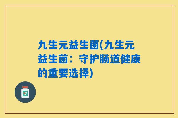 九生元益生菌(九生元益生菌：守护肠道健康的重要选择)