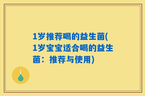 1岁推荐喝的益生菌(1岁宝宝适合喝的益生菌：推荐与使用)