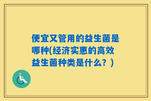 便宜又管用的益生菌是哪种(经济实惠的高效益生菌种类是什么？)