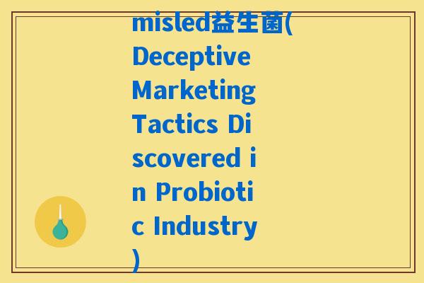 misled益生菌(Deceptive Marketing Tactics Discovered in Probiotic Industry)
