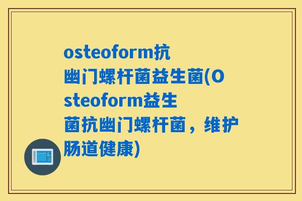 osteoform抗幽门螺杆菌益生菌(Osteoform益生菌抗幽门螺杆菌，维护肠道健康)