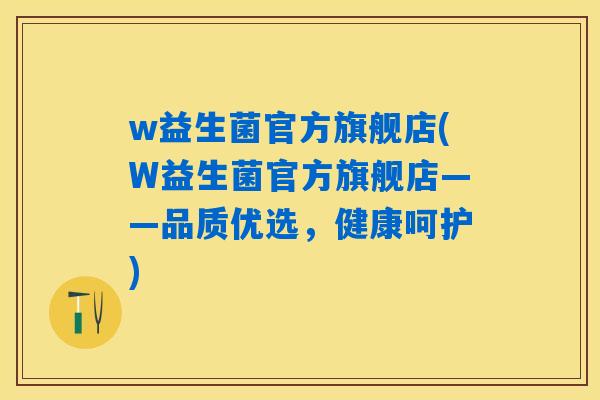 w益生菌官方旗舰店(W益生菌官方旗舰店——品质优选，健康呵护)