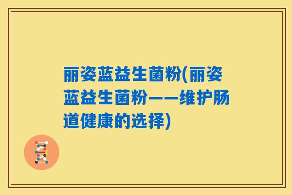 丽姿蓝益生菌粉(丽姿蓝益生菌粉——维护肠道健康的选择)