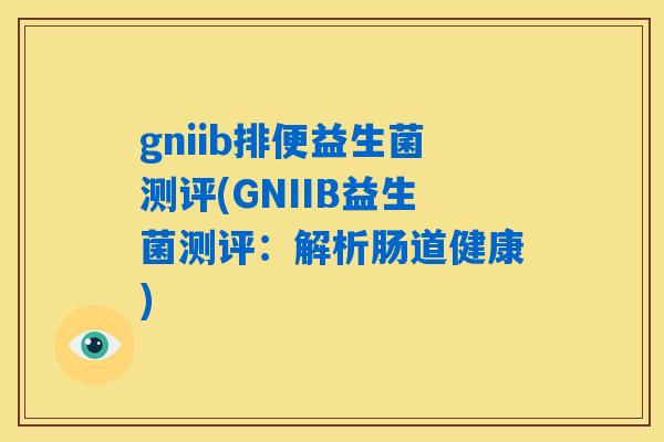 gniib排便益生菌测评(GNIIB益生菌测评：解析肠道健康)