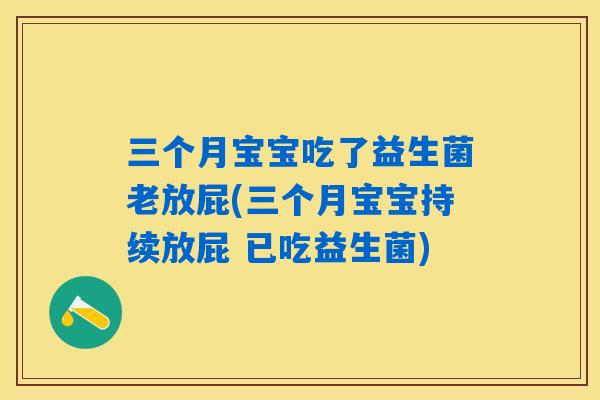 三个月宝宝吃了益生菌老放屁(三个月宝宝持续放屁 已吃益生菌) 三个月宝宝吃了益生菌老放屁(三个月宝宝持续放屁 已吃益生菌)