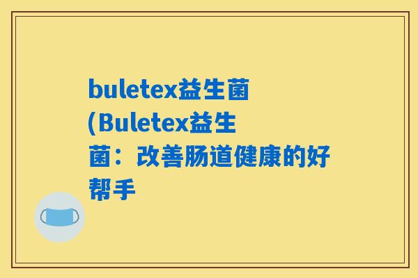 buletex益生菌(Buletex益生菌：改善肠道健康的好帮手