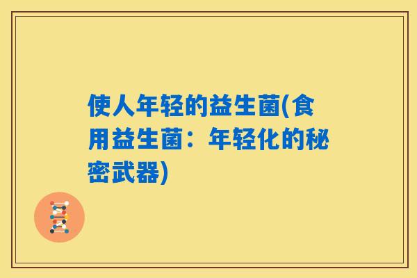 使人年轻的益生菌(食用益生菌：年轻化的秘密武器)