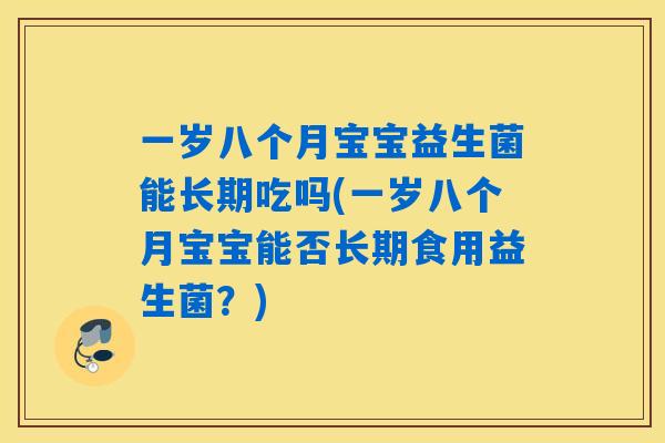 一岁八个月宝宝益生菌能长期吃吗(一岁八个月宝宝能否长期食用益生菌？)