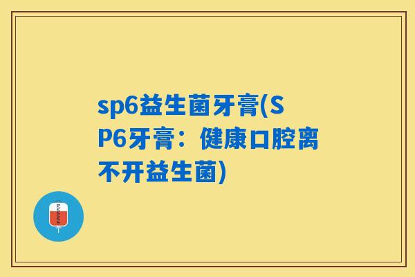 sp6益生菌牙膏(SP6牙膏：健康口腔离不开益生菌)