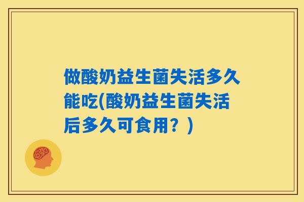 做酸奶益生菌失活多久能吃(酸奶益生菌失活后多久可食用？)