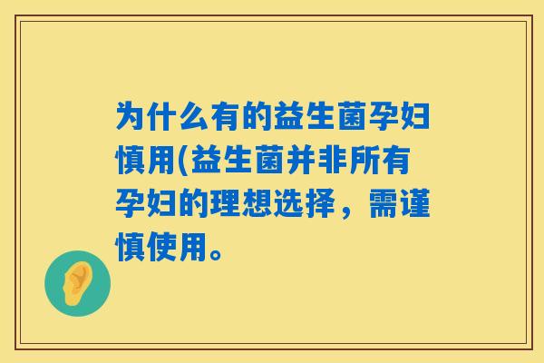 为什么有的益生菌孕妇慎用(益生菌并非所有孕妇的理想选择，需谨慎使用。