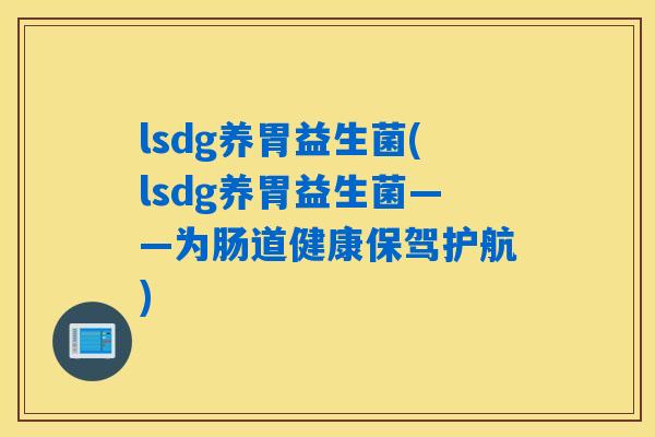 lsdg养胃益生菌(lsdg养胃益生菌——为肠道健康保驾护航)