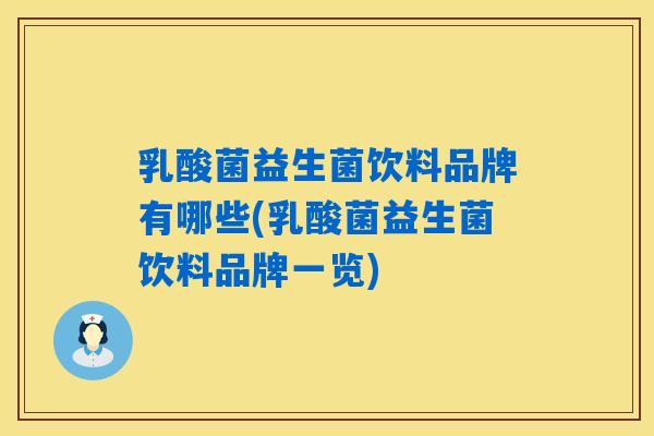 乳酸菌益生菌饮料品牌有哪些(乳酸菌益生菌饮料品牌一览)