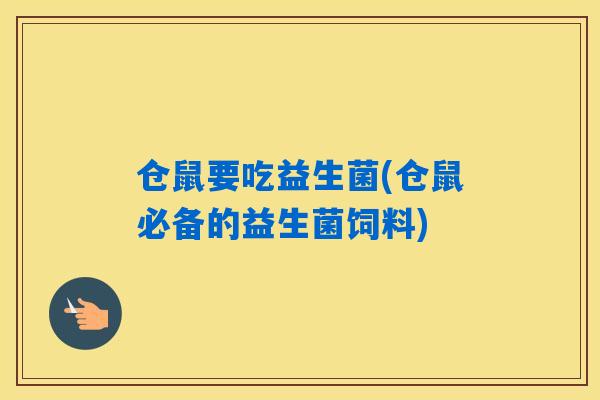 仓鼠要吃益生菌(仓鼠必备的益生菌饲料)
