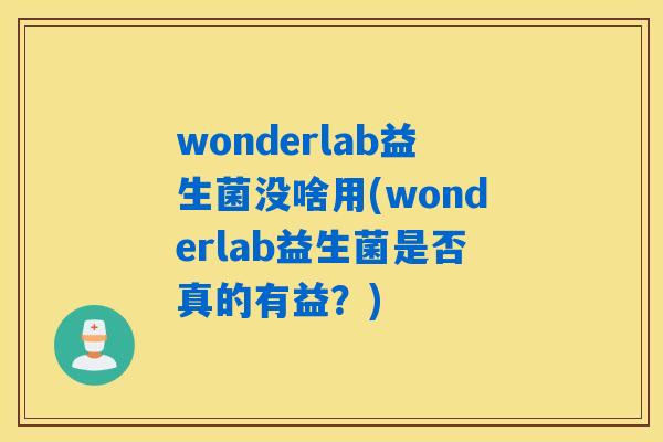 wonderlab益生菌没啥用(wonderlab益生菌是否真的有益？)