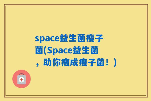 space益生菌瘦子菌(Space益生菌，助你瘦成瘦子菌！)