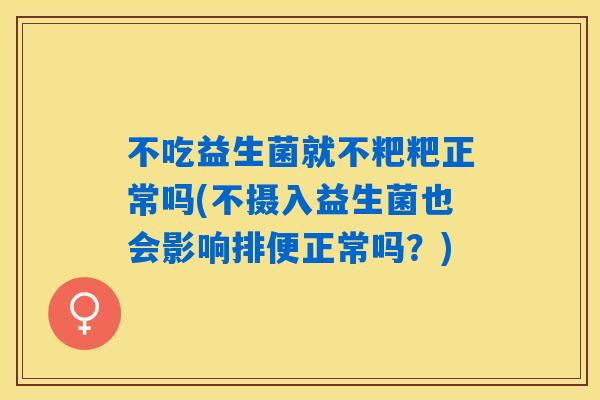 不吃益生菌就不粑粑正常吗(不摄入益生菌也会影响排便正常吗？)